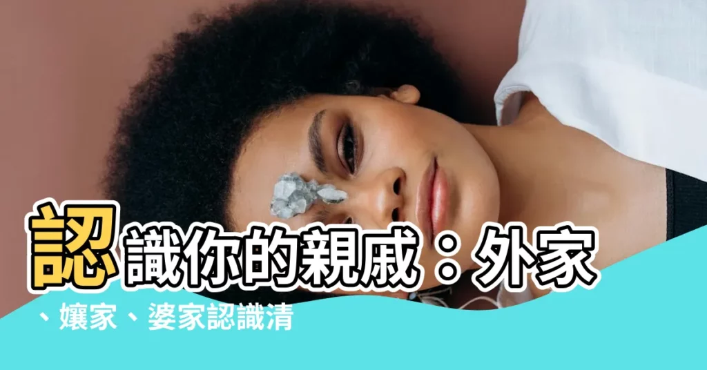 【外家是指】認識你的親戚：外家、孃家、婆家認識清楚，家族關係更融洽