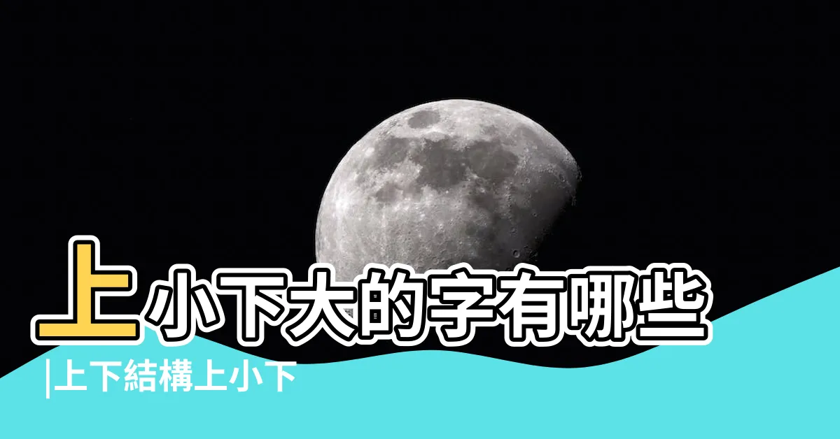 【上小下大的字】上小下大的字有哪些 |上下結構上小下大上下一樣的字有什麼 |小二中文 |
