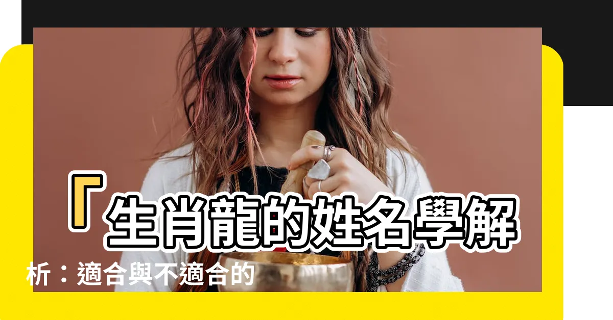 【龍 姓名學】「生肖龍的姓名學解析：適合與不適合的字，提升人生運勢！」