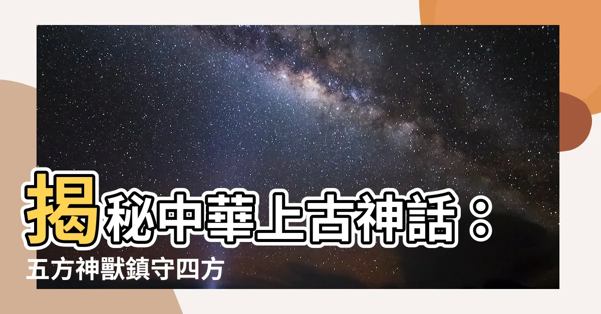 【五方神獸】揭秘中華上古神話：五方神獸鎮守四方