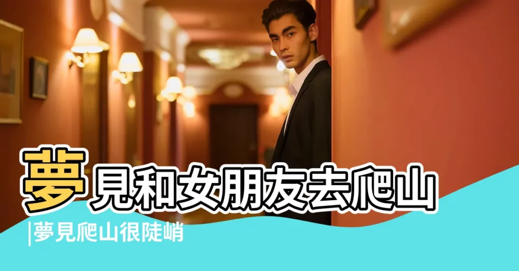 夢見和女朋友去爬山 |夢見爬山很陡峭 |周公解夢夢見自己爬山是什麼意思 |【夢見帶一女友爬山】