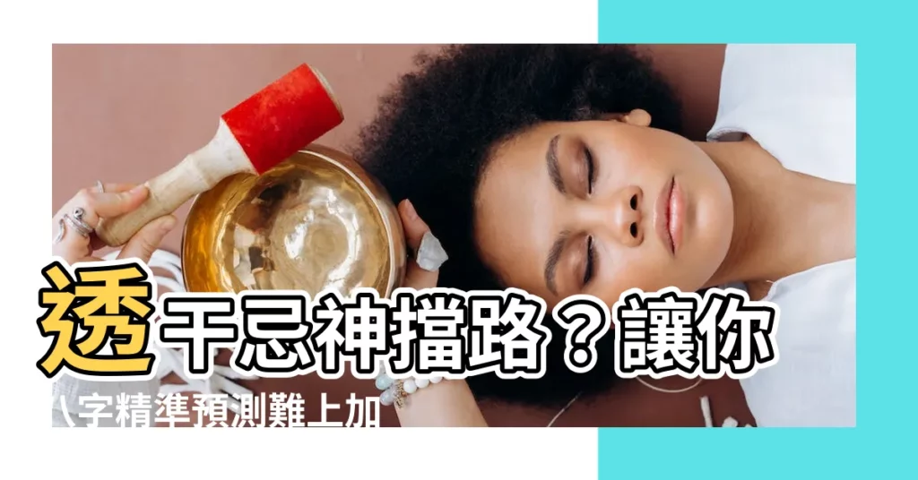 【忌神透幹】透幹忌神擋路?讓你八字精準預測難上加難!