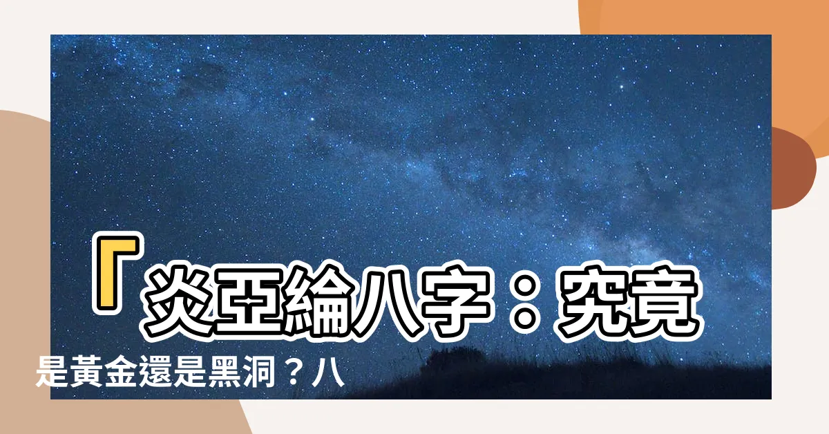 【炎亞綸八字】「炎亞綸八字：究竟是黃金還是黑洞？八字命理解析曝光！」