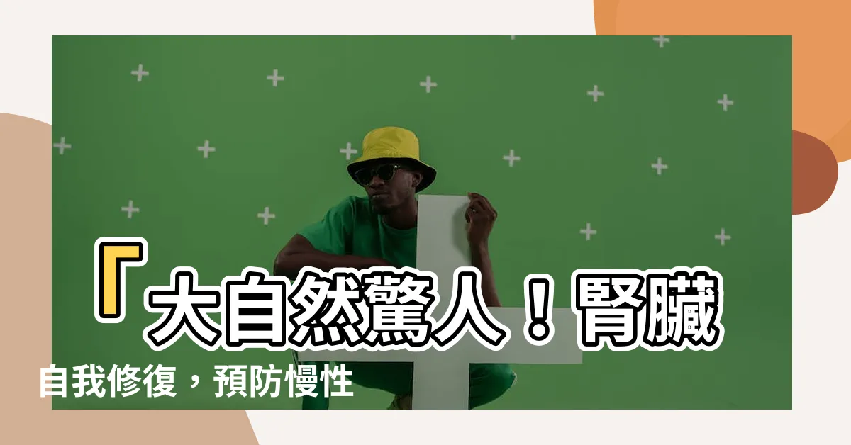 【腎臟自我修復】「大自然驚人！腎臟自我修復，預防慢性腎病將再也不是夢想」