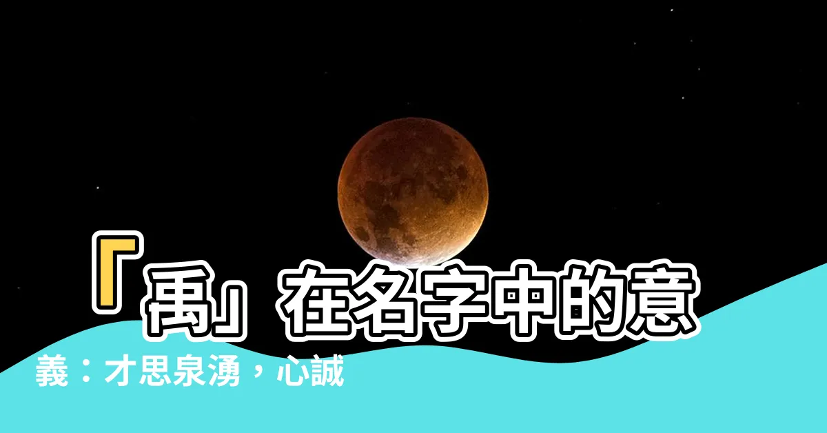 【禹 名字 意思】「禹」在名字中的意義：才思泉湧，心誠善良的男孩女孩好名精選
