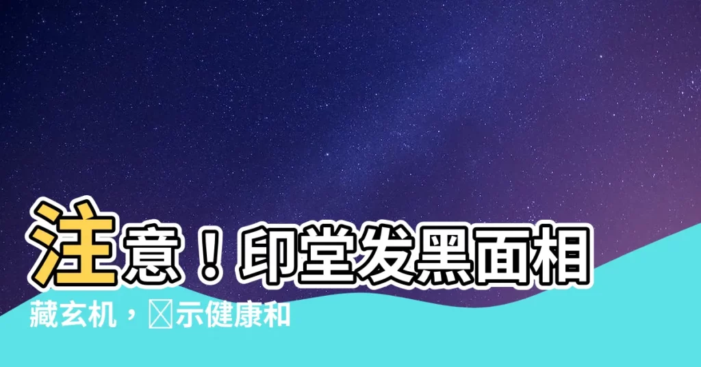 【印堂發黑面相】注意！印堂發黑面相藏玄機，預示健康和運勢吉凶！