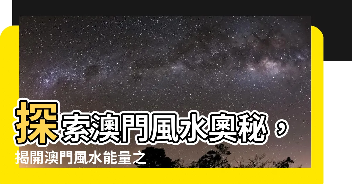 【澳門風水】探索澳門風水奧秘，揭開澳門風水能量之謎
