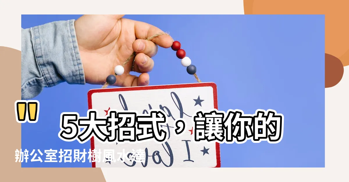 【招財樹風水】"5大招式，讓你的辦公室招財樹風水達到巔峯！"