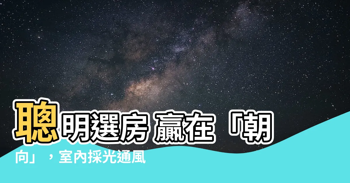【朝向】聰明選房 贏在「朝向」，室內採光通風成關鍵！