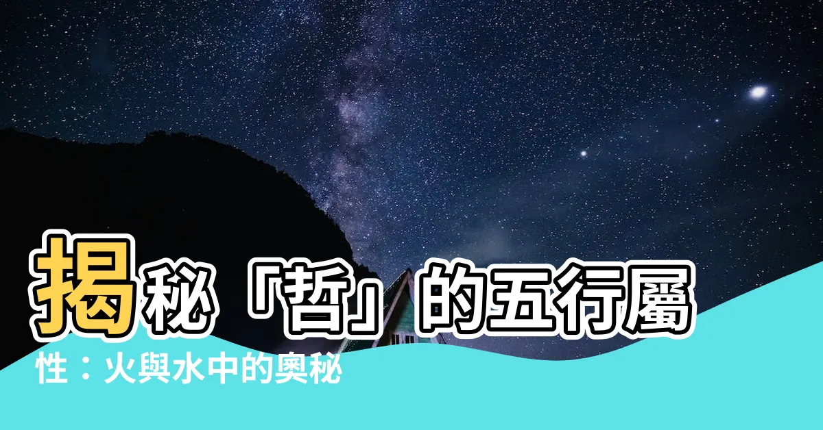 【哲 五行】揭秘「哲」的五行屬性：火與水中的奧秘！