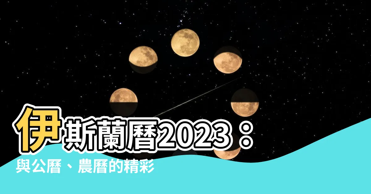 【伊斯蘭曆2023】伊斯蘭曆2023：與公曆、農曆的精彩對照