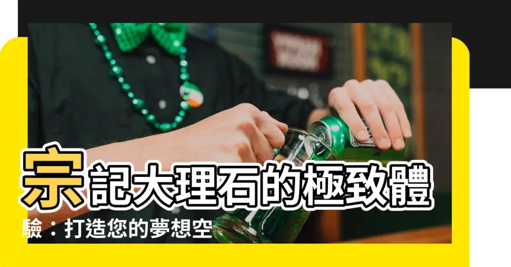 【宗記】宗記大理石的極致體驗:打造您的夢想空間