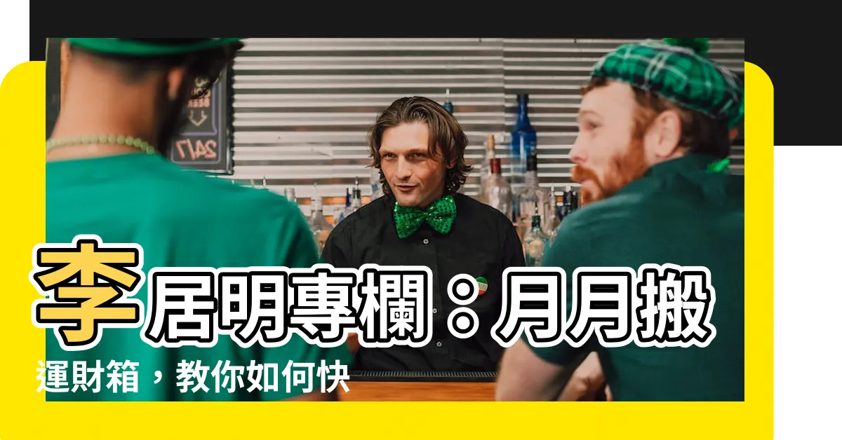 【李居明專欄】李居明專欄：月月搬運財箱，教你如何快速求財的秘訣