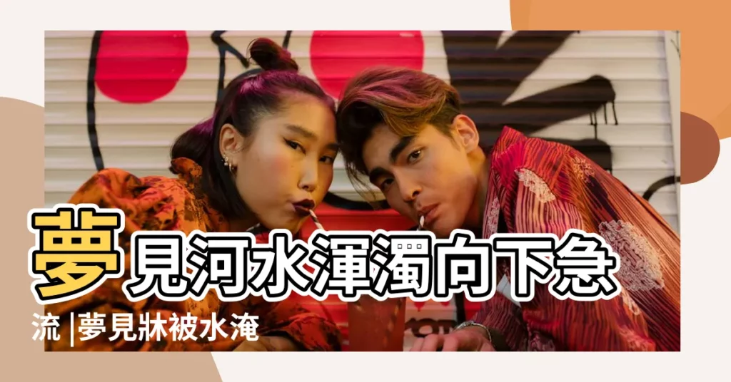夢見河水渾濁向下急流 |夢見牀被水淹 |夢境號碼解析結果 |【夢見河水沖走牀單】