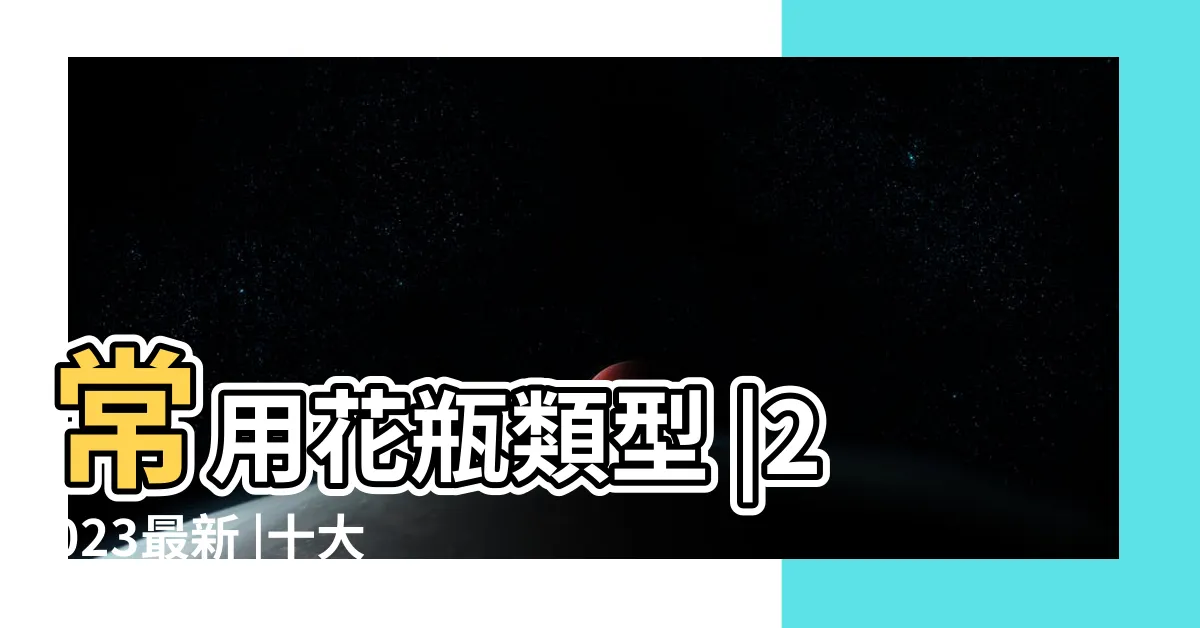 【花瓶種類】常用花瓶類型 |2023最新 |十大花瓶推薦排行榜 |