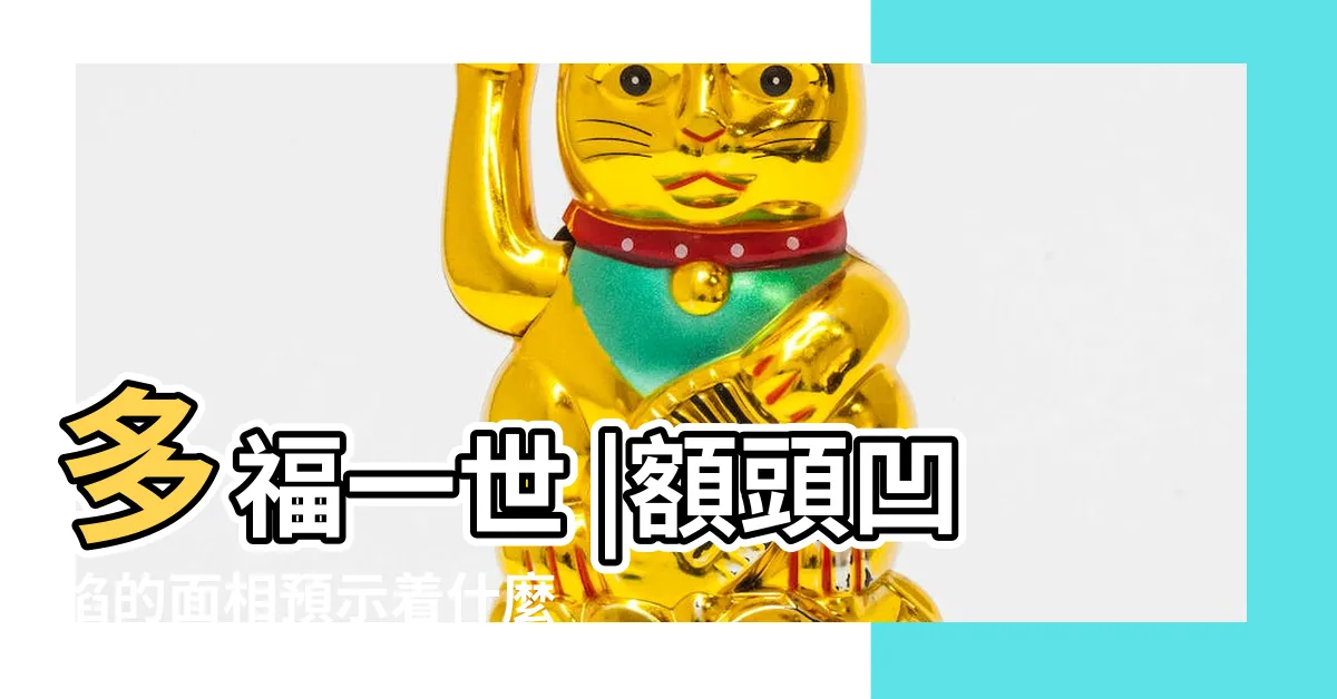 【額頭凹陷面相】多福一世 |額頭凹陷的面相預示着什麼 |有這種面相的人 |