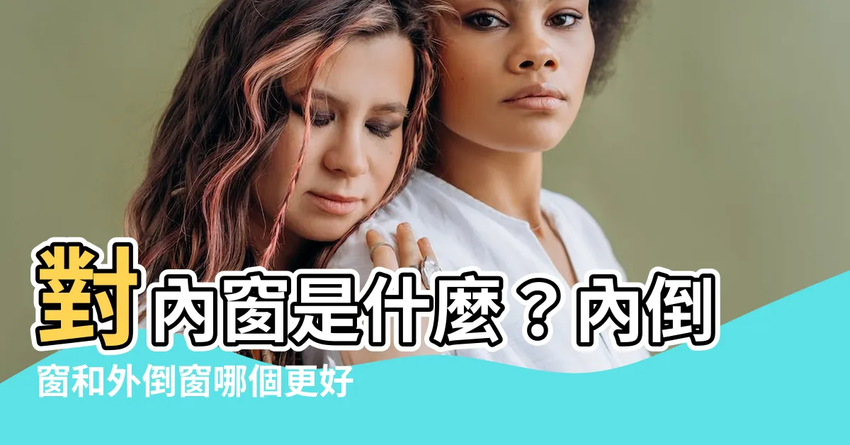 【對內窗是什麼】對內窗是什麼？內倒窗和外倒窗哪個更好？