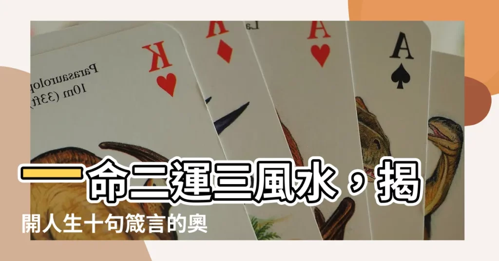 【一命二運三風水十句的解釋】一命二運三風水，揭開人生十句箴言的奧秘！