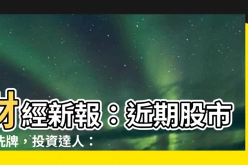 【財經新報】財經新報：近期股市大洗牌，投資達人：把握入場時機！