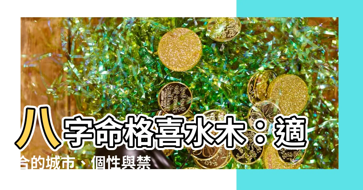 【喜水木】八字命格喜水木：適合的城市、個性與禁忌解析