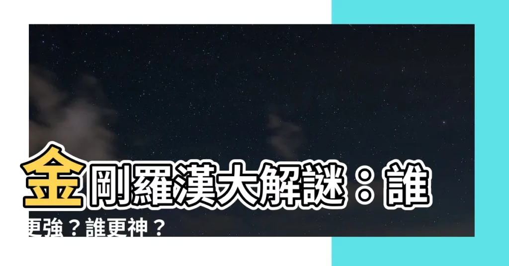 【金剛羅漢】金剛羅漢大解謎：誰更強？誰更神？