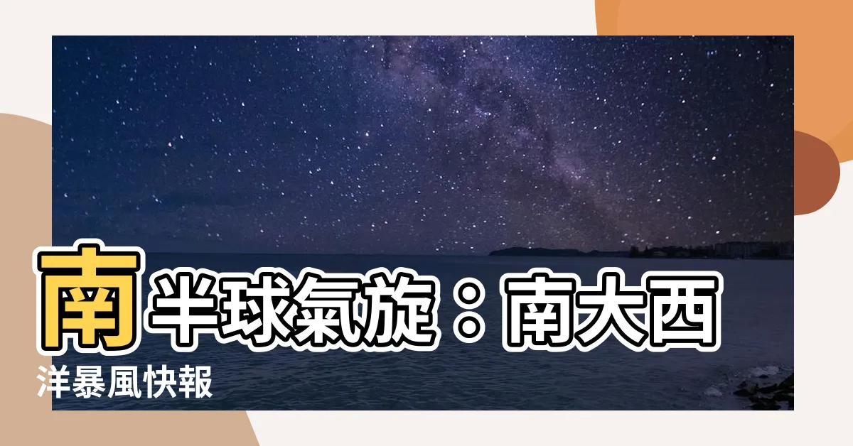 【南半球氣旋】南半球氣旋：南大西洋暴風快報