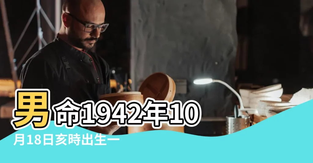 男命1942年10月18日亥時出生一生運勢詳解 |1942年10月18日生命靈數看性格 |農曆1942年10月18日八字生日算命 |【1942年10月18日出生男命運】