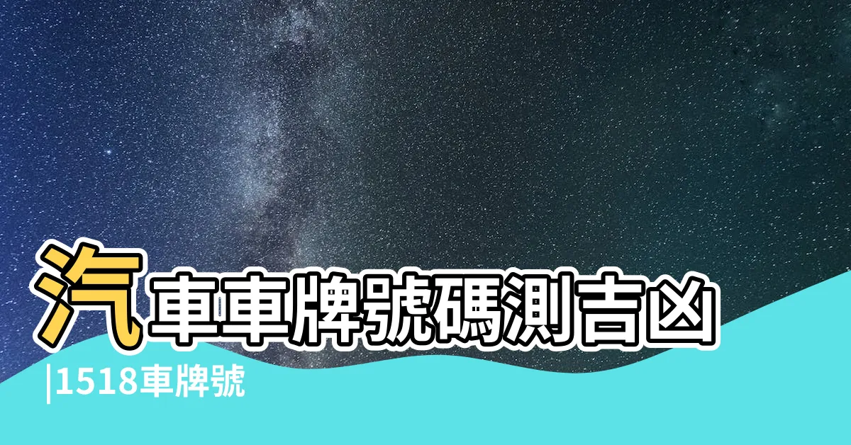 【車牌兇吉】汽車車牌號碼測吉凶 |1518車牌號碼吉凶 |車牌號兇吉 |