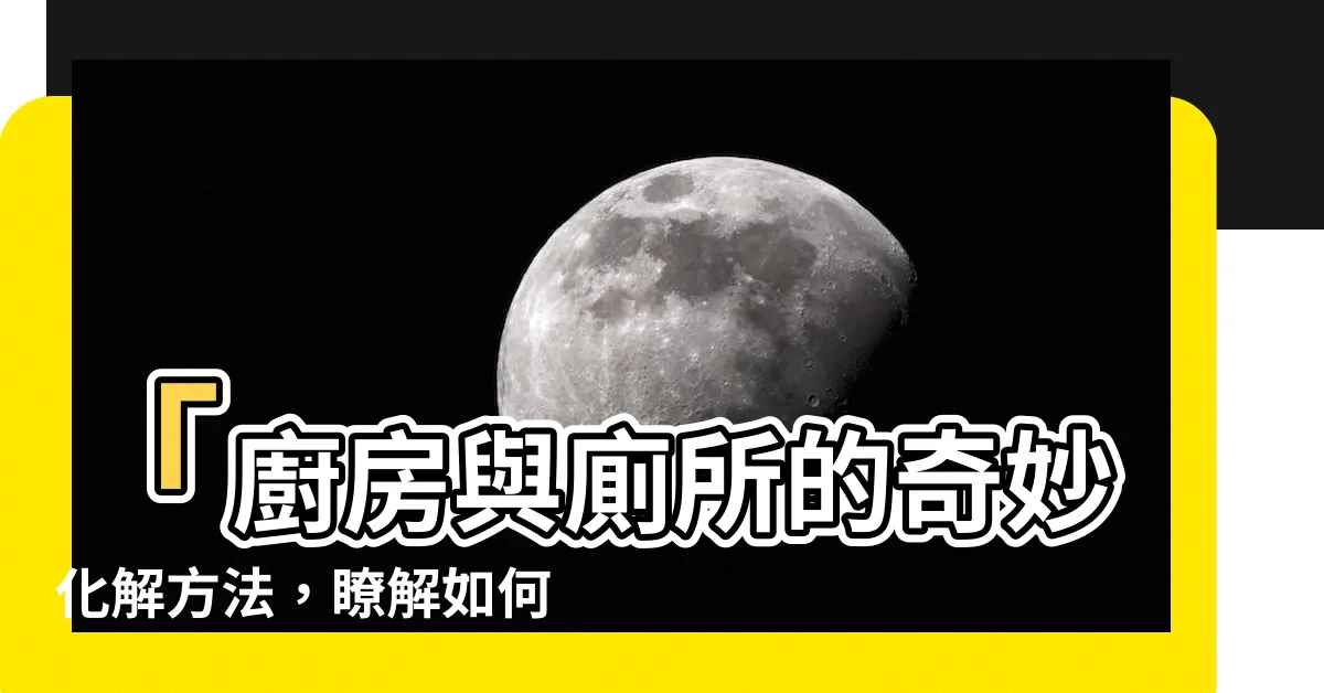 【廁所 廚房 化解】「廚房與廁所的奇妙化解方法，瞭解如何改善風水」