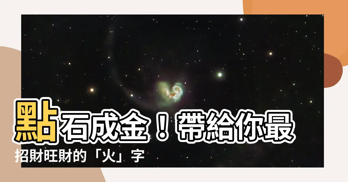 【名字 火】點石成金！帶給你最招財旺財的「火」字招運名
