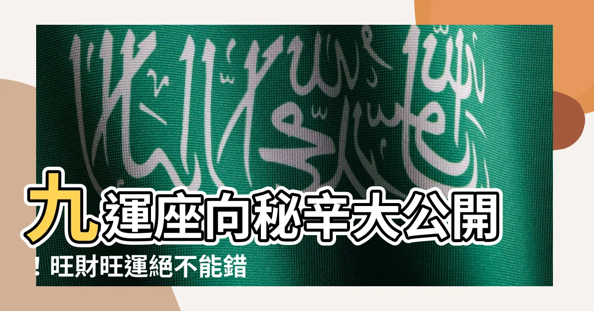 【九運座向】九運座向秘辛大公開！旺財旺運絕不能錯過