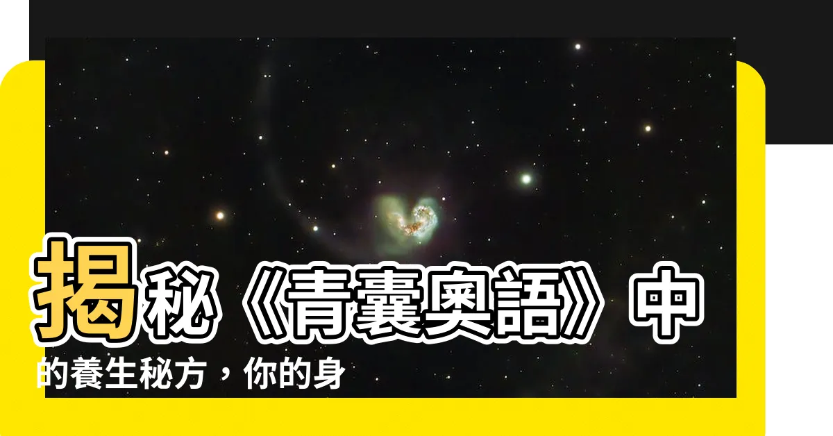 【青囊奧語】揭秘《青囊奧語》中的養生秘方，你的身體會感激你！