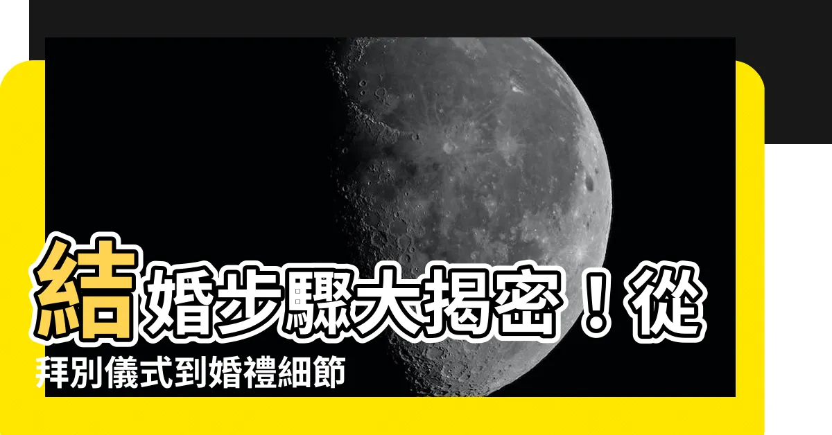 【結婚步驟】結婚步驟大揭密！從拜別儀式到婚禮細節，完整指南一次搞定！