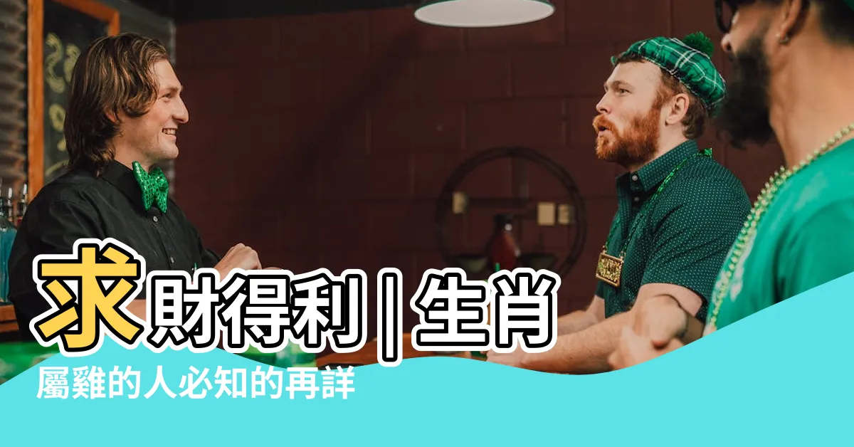 【屬雞的方位】求財得利 | 生肖屬雞的人必知的再詳盡財運方位