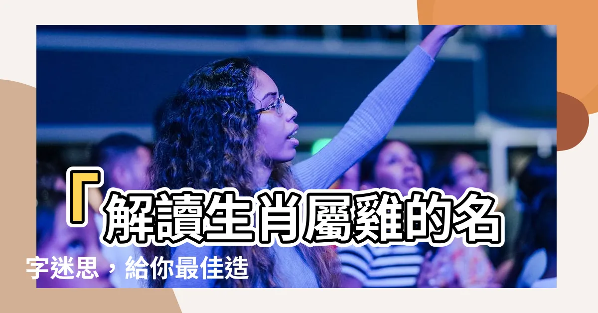 【雞 名字】「解讀生肖屬雞的名字迷思，給你最佳造訪的字選擇！」
