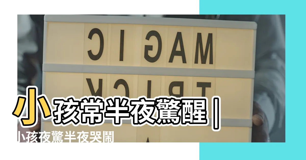 【小朋友半夜哭】小孩常半夜驚醒 |小孩夜驚半夜哭鬧 |認識夜驚原因與改善方法 |