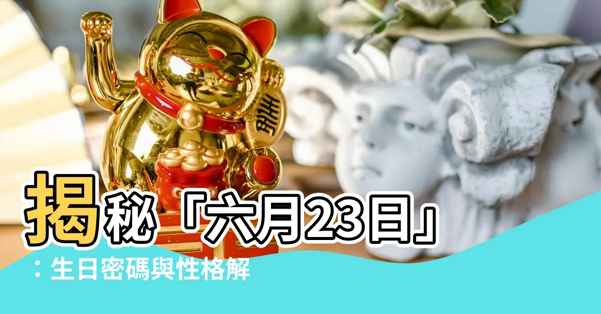 【六月23日】揭秘「六月23日」：生日密碼與性格解析，點進就知道！