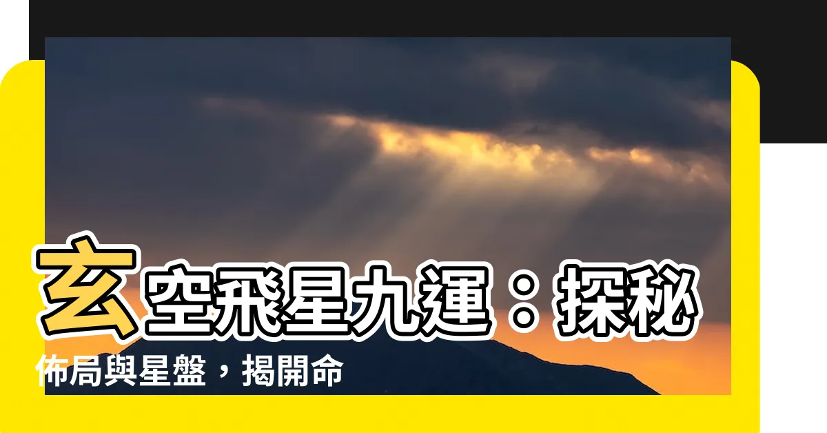 【玄空飛星 9運】玄空飛星九運：探秘佈局與星盤，揭開命運的神秘面紗！