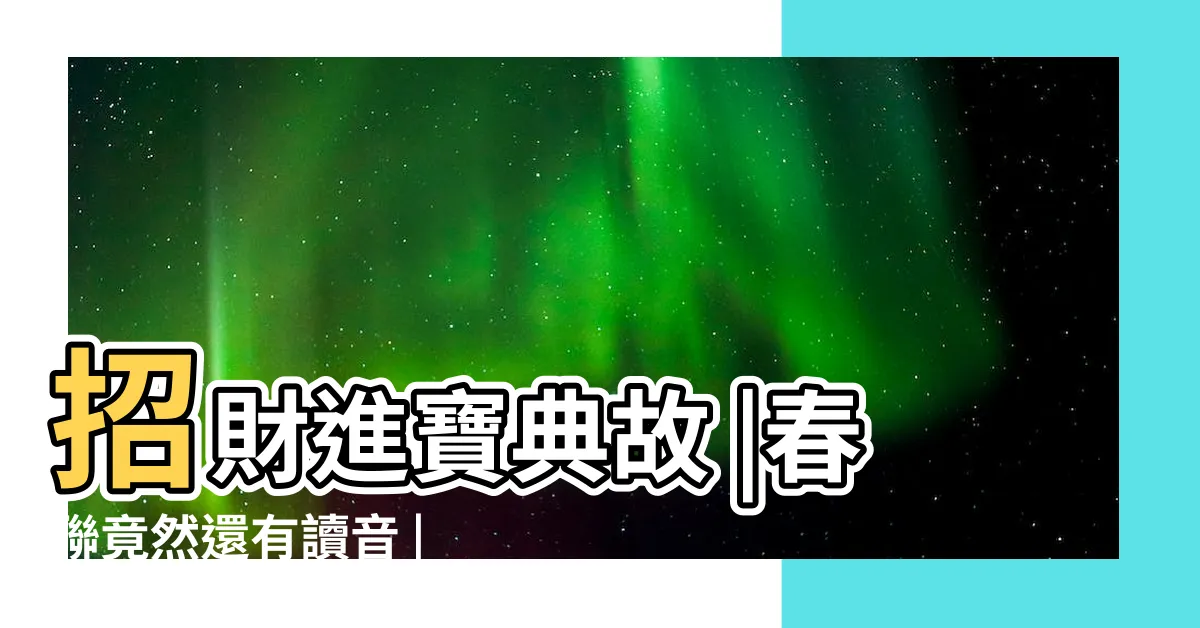 【招財進寶組合字】招財進寶典故 |春聯竟然還有讀音 |招財進寶 |