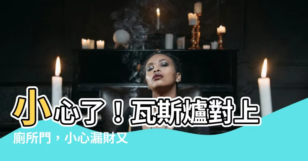 【瓦斯爐對廁所門】小心了！瓦斯爐對上廁所門，小心漏財又傷身