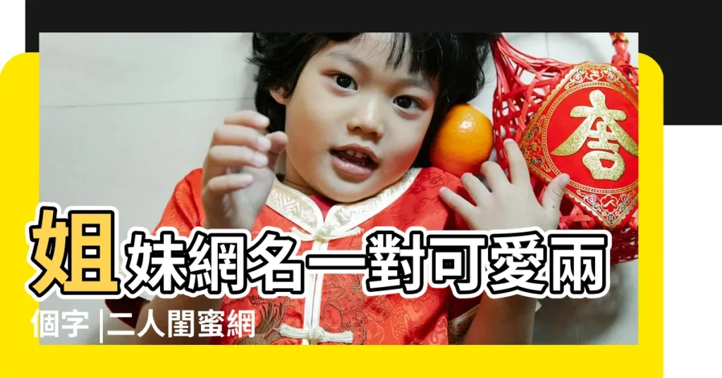 姐妹網名一對可愛兩個字 |二人閨蜜網名簡短2個字 |姐妹網名大全 |【姐妹網名2個2個人網名女生】