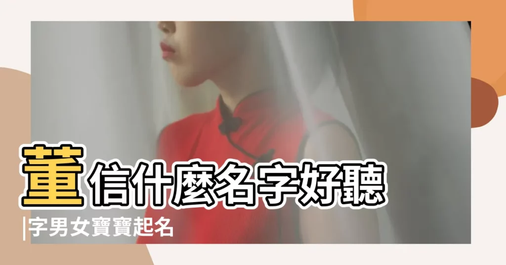 董信什麼名字好聽 |字男女寶寶起名 |姓白信字輩取名 |【姓信的男人取名】