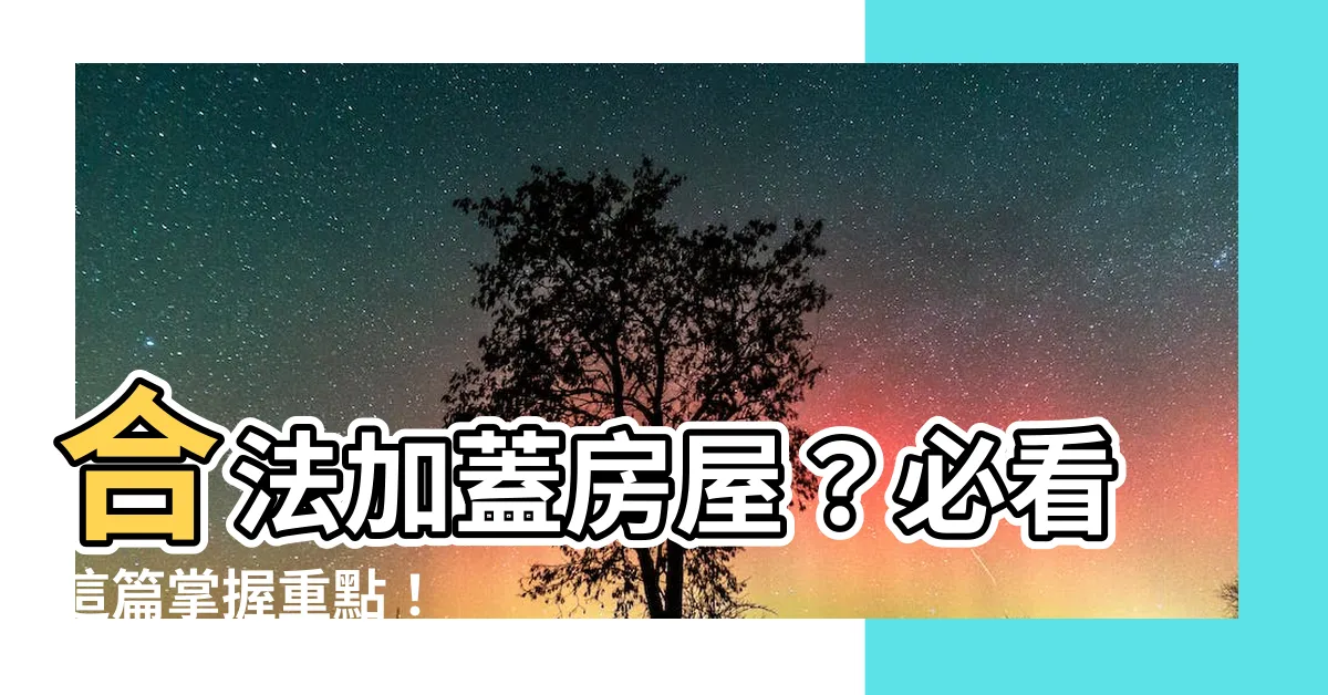 【房子加蓋】合法加蓋房屋？必看這篇掌握重點！