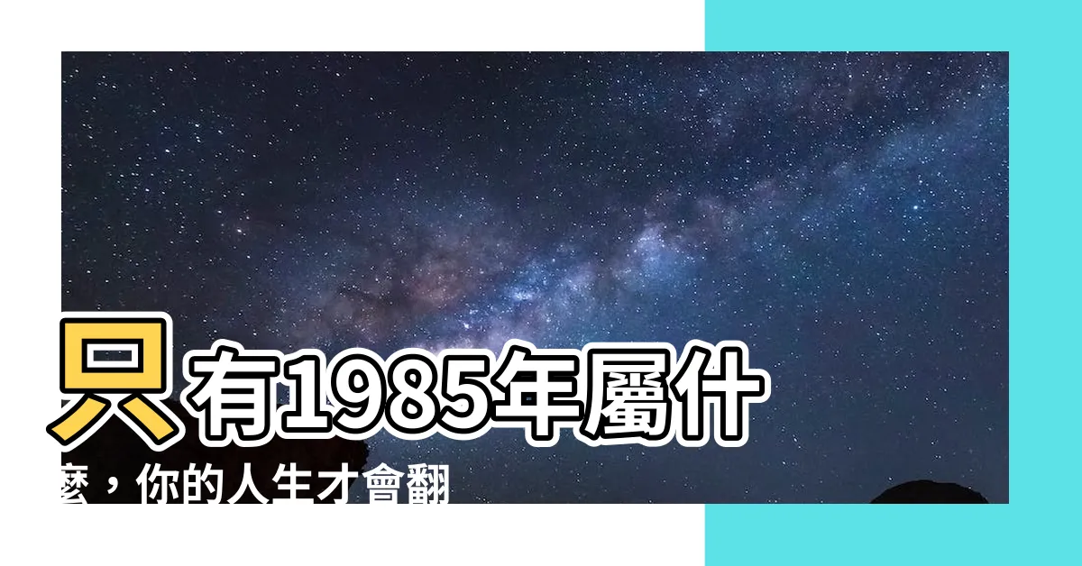 【1985年屬什麼】只有1985年屬什麼，你的人生才會翻轉！