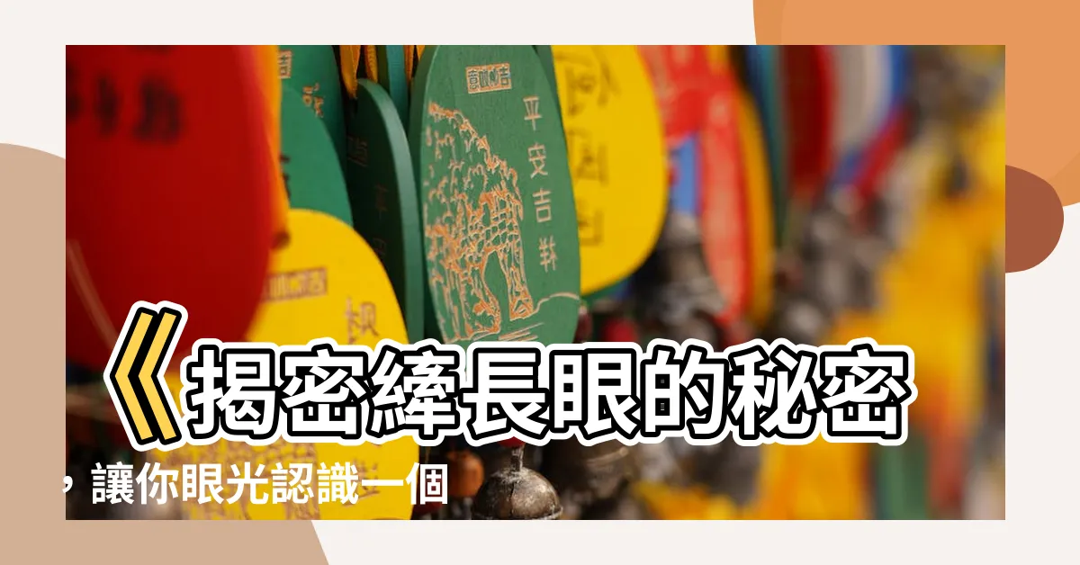 【縴長眼是什麼】《揭密縴長眼的秘密，讓你眼光認識一個人》