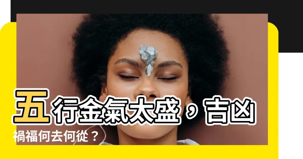 【五行金太旺】五行金氣太盛，吉凶禍福何去何從？