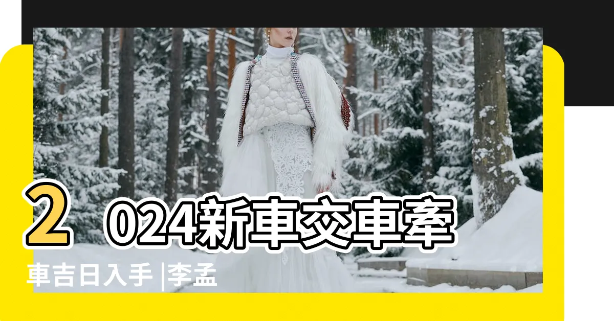 【簽車日子】2024新車交車牽車吉日入手 |李孟達老師 |新增至農曆2月 |