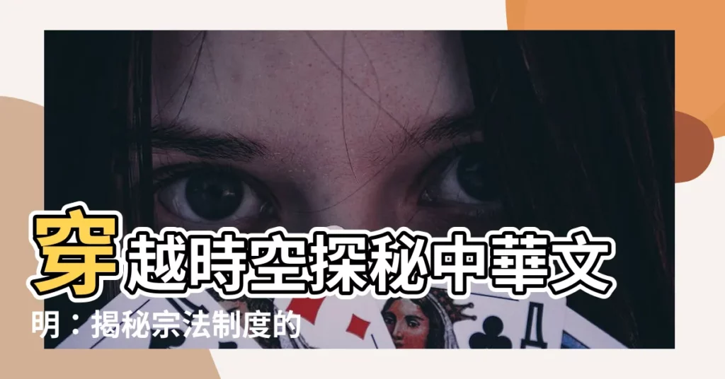 【宗法制度】穿越時空探秘中華文明:揭秘宗法制度的深遠影響