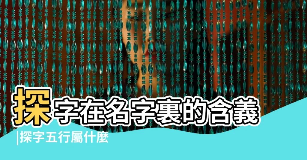 探字在名字裏的含義 |探字五行屬什麼 |探字起名的寓意 |【探五行屬什麼意思】
