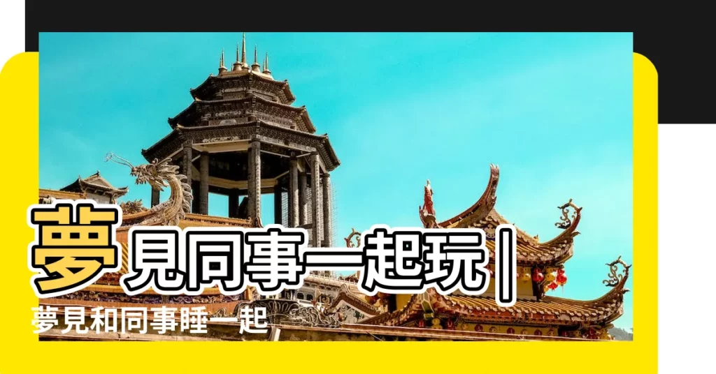 夢見同事一起玩 |夢見和同事睡一起 |夢見同事一起玩 |【夢見和同事晚上一起跑】